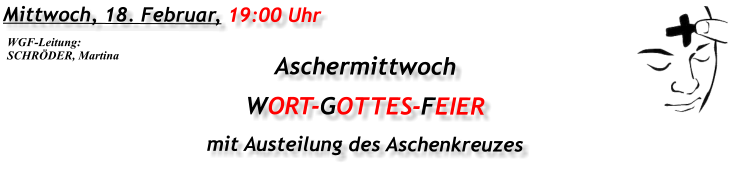 Mittwoch, 18. Februar, 19:00 Uhr Aschermittwoch WORT-GOTTES-FEIER mit Austeilung des Aschenkreuzes  WGF-Leitung: SCHRÖDER, Martina
