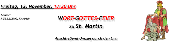 Freitag, 13. November, 17:30 Uhr WORT-GOTTES-FEIER  zu St. Martin Anschließend Umzug durch den Ort Leitung: RUBBELING, Friedrich