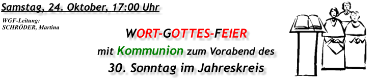 Samstag, 24. Oktober, 17:00 Uhr WORT-GOTTES-FEIER mit Kommunion zum Vorabend des 30. Sonntag im Jahreskreis WGF-Leitung: SCHRÖDER, Martina